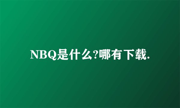 NBQ是什么?哪有下载.