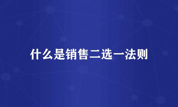 什么是销售二选一法则