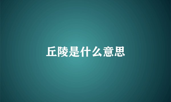 丘陵是什么意思