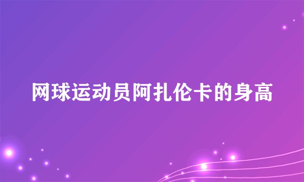 网球运动员阿扎伦卡的身高