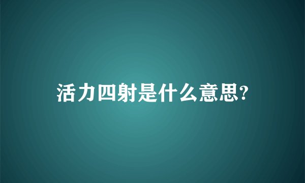 活力四射是什么意思?