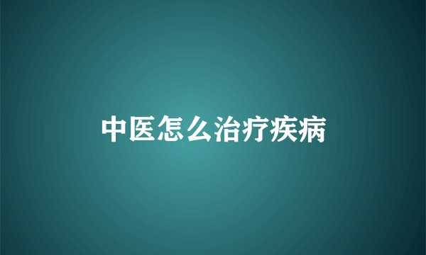 中医怎么治疗疾病