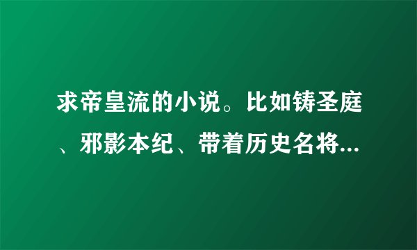 求帝皇流的小说。比如铸圣庭、邪影本纪、带着历史名将闯三国这样的小