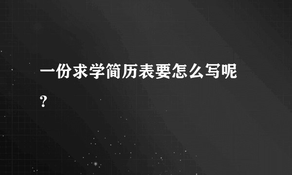 一份求学简历表要怎么写呢 ？