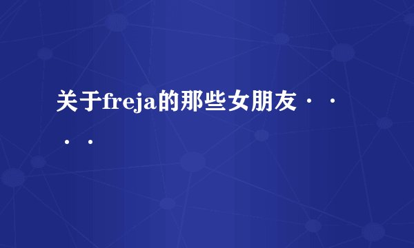 关于freja的那些女朋友····