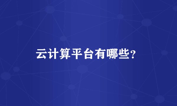云计算平台有哪些？