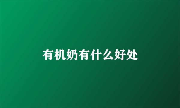 有机奶有什么好处