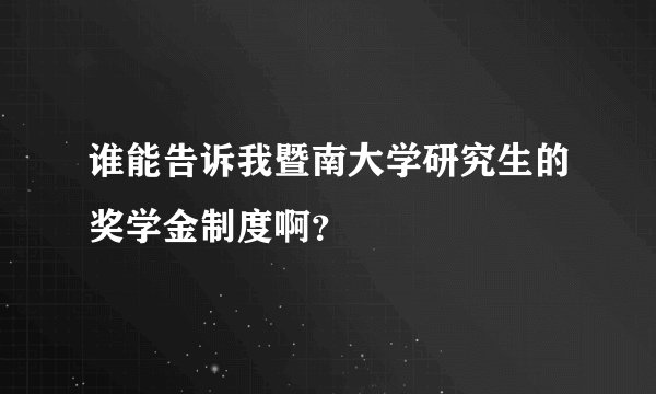 谁能告诉我暨南大学研究生的奖学金制度啊？