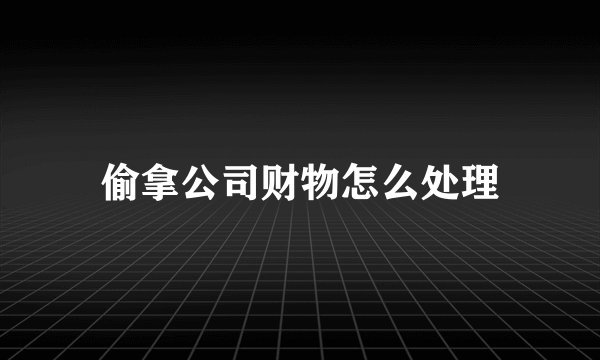 偷拿公司财物怎么处理