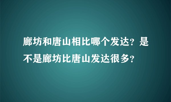 廊坊和唐山相比哪个发达？是不是廊坊比唐山发达很多？