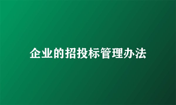 企业的招投标管理办法