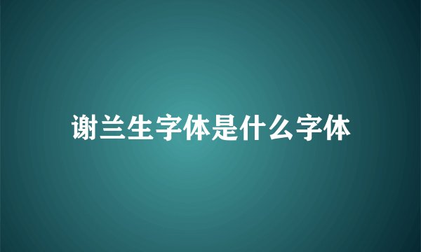 谢兰生字体是什么字体