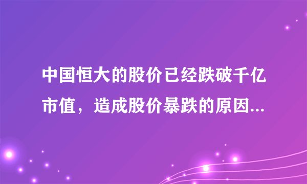 中国恒大的股价已经跌破千亿市值，造成股价暴跌的原因可能有什么？