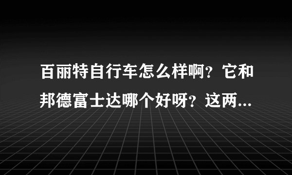 百丽特自行车怎么样啊？它和邦德富士达哪个好呀？这两个品牌是什么关系呀？