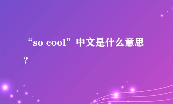 “so cool”中文是什么意思？