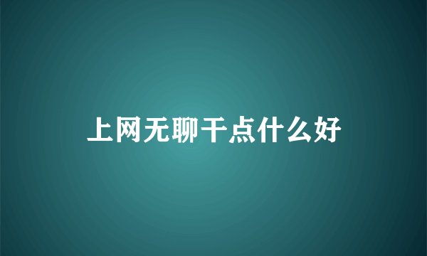 上网无聊干点什么好
