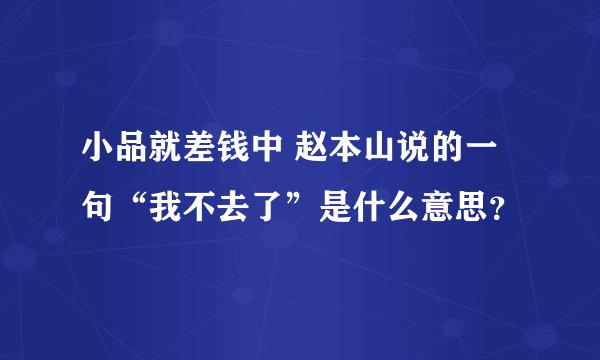 小品就差钱中 赵本山说的一句“我不去了”是什么意思？