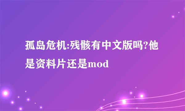 孤岛危机:残骸有中文版吗?他是资料片还是mod