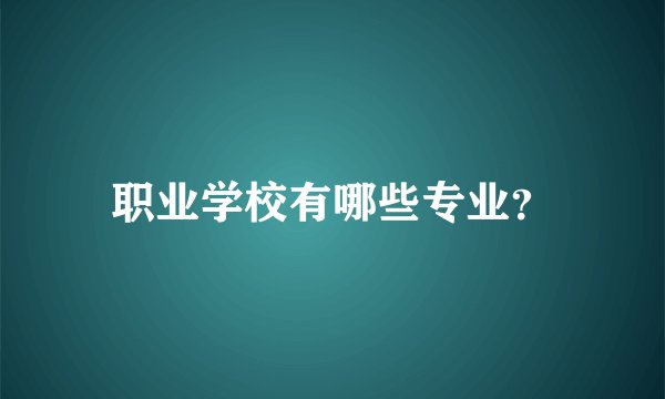 职业学校有哪些专业？