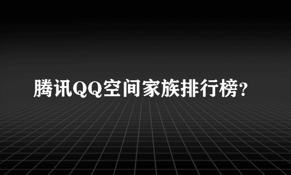 腾讯QQ空间家族排行榜？
