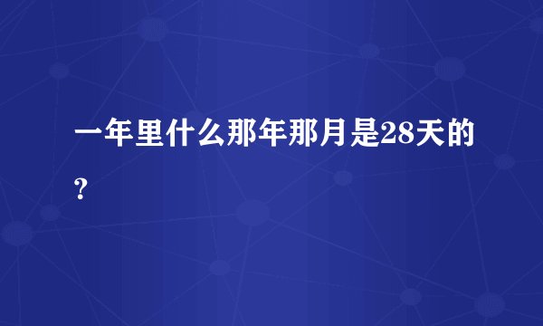 一年里什么那年那月是28天的？