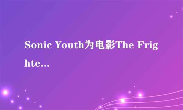 Sonic Youth为电影The Frighteners（神通鬼大）唱了片尾曲么？求曲名