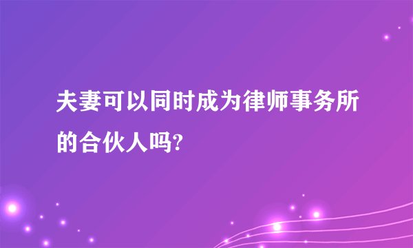 夫妻可以同时成为律师事务所的合伙人吗?