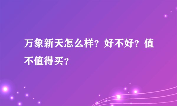 万象新天怎么样？好不好？值不值得买？