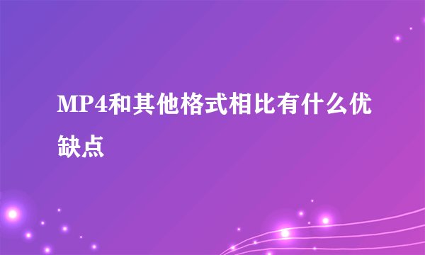MP4和其他格式相比有什么优缺点