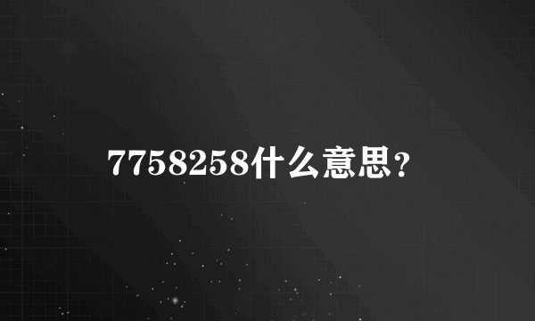 7758258什么意思？