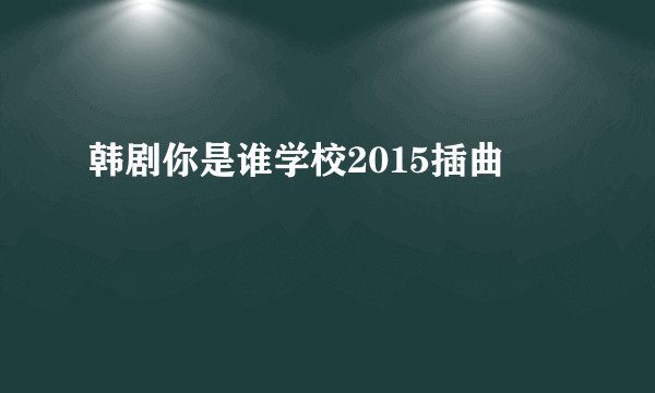 韩剧你是谁学校2015插曲