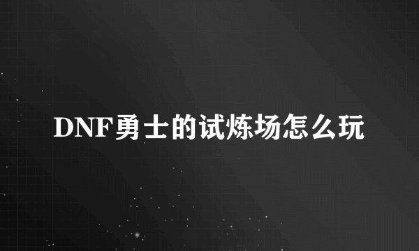 DNF勇士的试炼场怎么玩