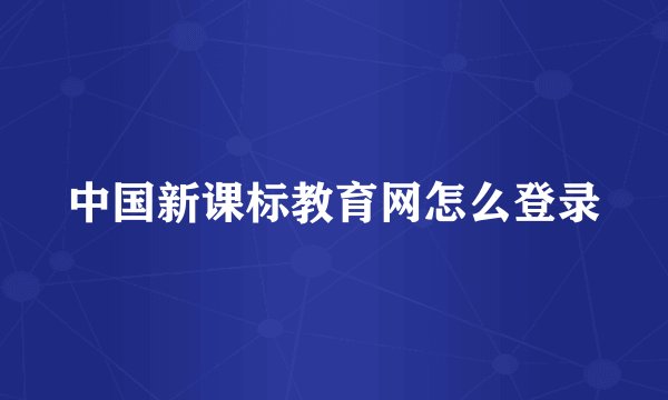 中国新课标教育网怎么登录