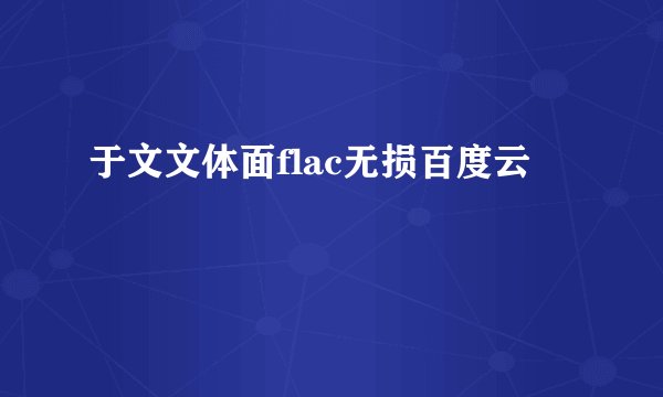 于文文体面flac无损百度云