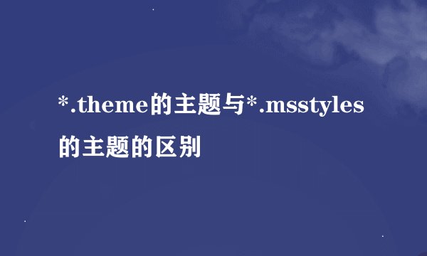 *.theme的主题与*.msstyles的主题的区别