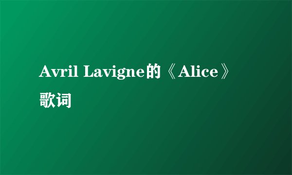 Avril Lavigne的《Alice》 歌词