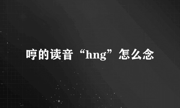 哼的读音“hng”怎么念