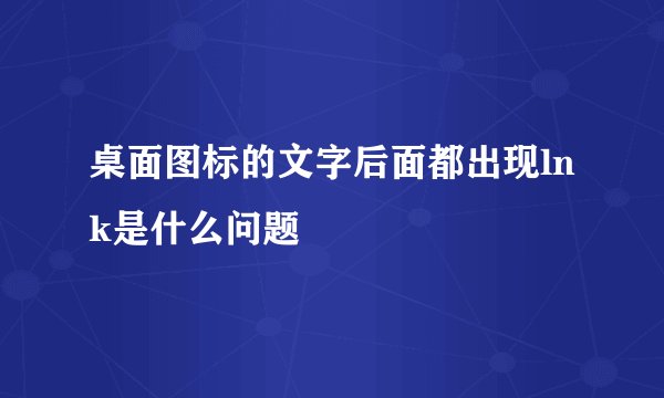 桌面图标的文字后面都出现lnk是什么问题
