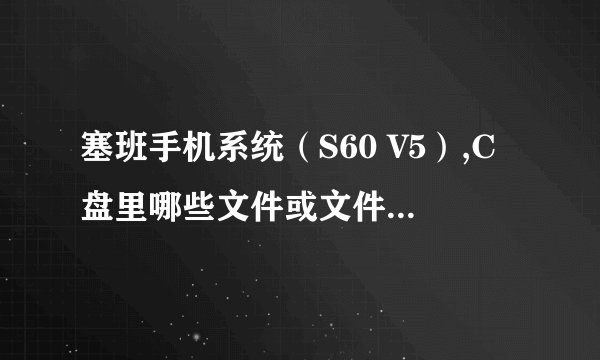 塞班手机系统（S60 V5）,C盘里哪些文件或文件夹是可以安全删除的?