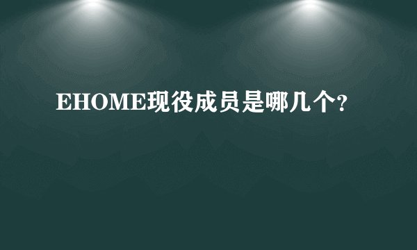 EHOME现役成员是哪几个？