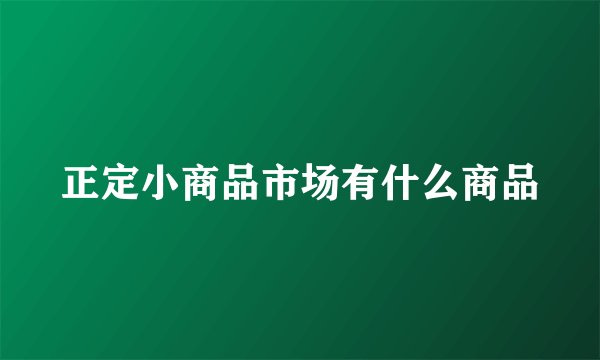 正定小商品市场有什么商品