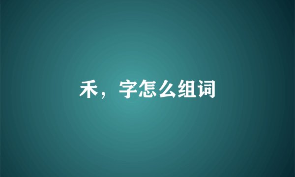 禾，字怎么组词