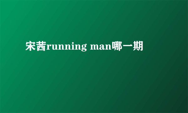 宋茜running man哪一期