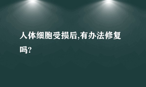 人体细胞受损后,有办法修复吗?