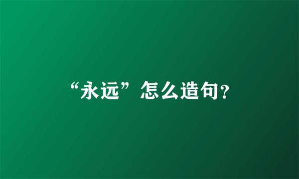 “永远”怎么造句？