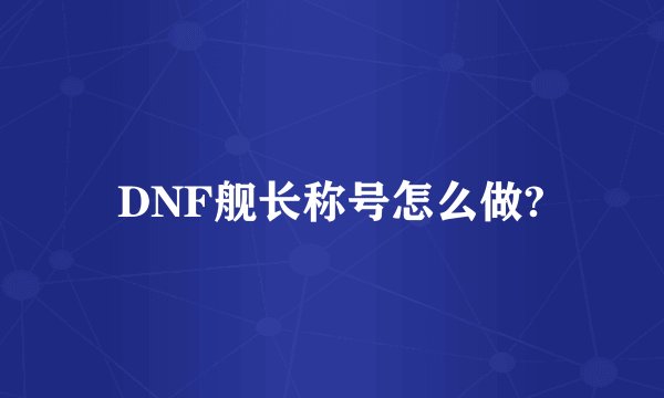 DNF舰长称号怎么做?