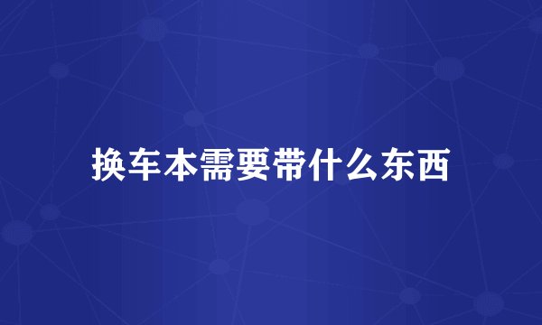 换车本需要带什么东西