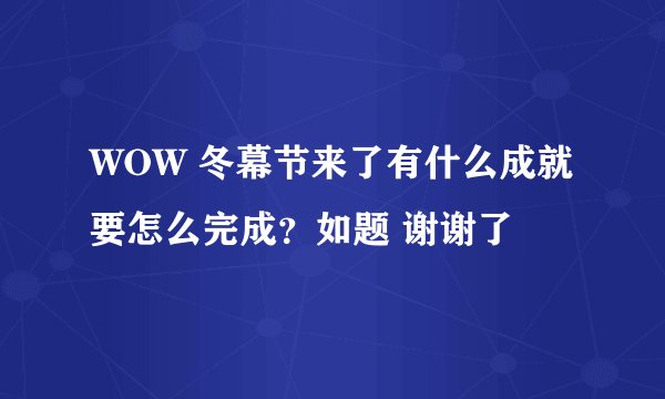 WOW 冬幕节来了有什么成就要怎么完成？如题 谢谢了