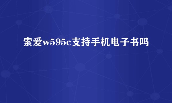 索爱w595c支持手机电子书吗