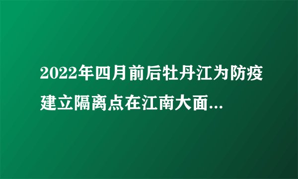 2022年四月前后牡丹江为防疫建立隔离点在江南大面积的隔离点是真事儿吗？